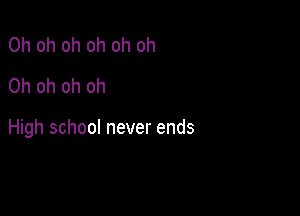 Oh oh oh oh oh oh
Oh oh oh oh

High school never ends