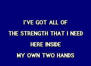 I'VE GOT ALL OF

THE STRENGTH THAT I NEED
HERE INSIDE
MY OWN TWO HANDS