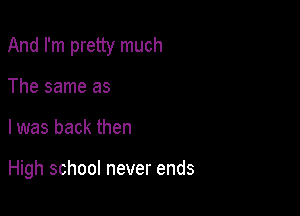And I'm pretty much

The same as
l was back then

High school never ends