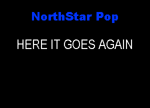NorthStar Pop

HERE IT GOES AGAIN