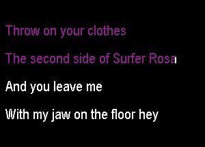 Throw on your clothes
The second side of Surfer Rosa

And you leave me

With my jaw on the floor hey