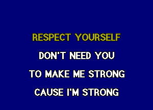 RESPECT YOURSELF

DON'T NEED YOU
TO MAKE ME STRONG
CAUSE I'M STRONG