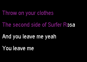 Throw on your clothes

The second side of Surfer Rosa

And you leave me yeah

You leave me