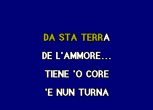 DA STA TERRA

DE L'AMMORE...
TIENE '0 CORE
'E NUN TURNA