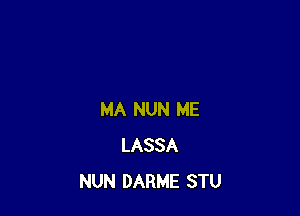 MA NUN ME
LASSA
NUN DARME STU