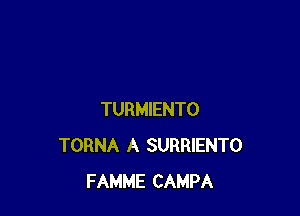 TURMIENTO
TORNA A SURRIENTO
FAMME CAMPA