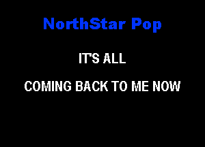 NorthStar Pop

ITS ALL
COMING BACK TO ME NOW