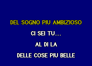 DEL SOGNO PlU AMBIZIOSO

Cl SEI TU...
AL DI LA
DELLE COSE PlU BELLE