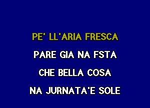 PE' LL'ARIA FRESCA

PARE GIA NA FSTA
CHE BELLA COSA
NA JURNATA'E SOLE