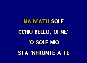 MA N'ATU SOLE

CCHIU BELLO, OI NE'
'0 SOLE MIO
STA 'NFRONTE A TE