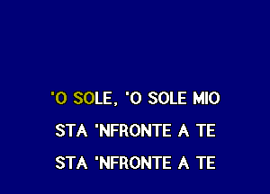 '0 SOLE, '0 SOLE MIO
STA 'NFRONTE A TE
STA 'NFRONTE A TE