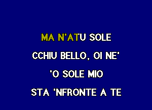 MA N'ATU SOLE

CCHIU BELLO, OI NE'
'0 SOLE MIO
STA 'NFRONTE A TE