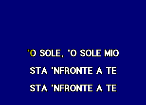 '0 SOLE, '0 SOLE MIO
STA 'NFRONTE A TE
STA 'NFRONTE A TE