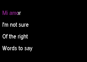 Mi amor

I'm not sure

0f the right

Words to say