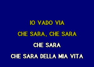 l0 VADO VIA

CHE SARA. CHE SARA
CHE SARA
CHE SARA DELLA MIA VITA