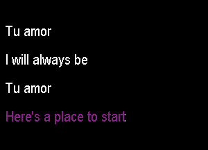 Tu amor
I will always be

Tu amor

Here's a place to start