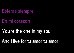 Esteras siempre

En mi corazon

You're the one in my soul

And I live for tu amor tu amor