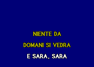 NIENTE DA
DOMANI SI VEDRA
E SARA. SARA