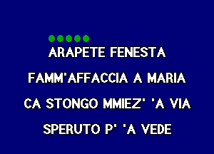 ARAPETE FENESTA

FAMM'AFFACCIA A MARIA
CA STONGO MMIEZ' 'A VIA
SPERUTO P' 'A VEDE