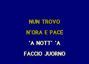 NUN TROVO

N'ORA E PACE
'A NOTT' 'A
FACCIO JUORNO