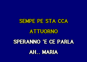 SEMPE PE STA CCA

ATTUORNO
SPERANNO 'E CE PARLA
AH.. MARIA