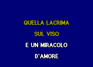 QUELLA LACRIMA

SUL VISO
E UN MIRACOLO
D'AMORE