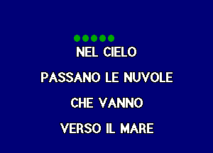 NEL CIELO

PASSANO LE NUVOLE
CHE VANNO
VERSO IL MARE