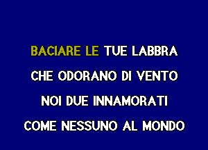 BACIARE LE TUE LABBRA

CHE ODORANO DI VENTO
NOI DUE INNAMORATI
COME NESSUNO AL MONDO