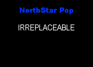 NorthStar Pop

IRREPLACEABLE