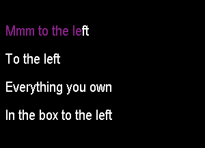 Mmm to the left
To the left

Everything you own
In the box to the left