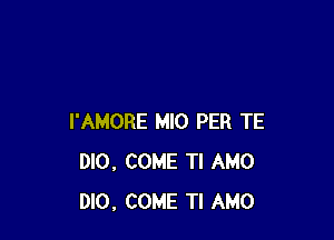 l'AMORE MIO PER TE
DIO, COME Tl AMO
DIO, COME TI AMO