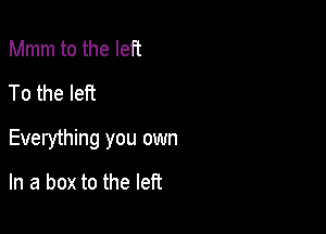 Mmm to the left
To the left

Everything you own

In a box to the left