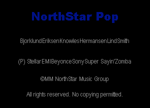 NorthStar Pop

Bjorklund Eriksen Knowles Hermansen Und Smith

(P) StellarEMlBeyonce Sony Super Sayin'Zomba

(QMM Norm Star Music Group

All rights reserved. No copying permitted.