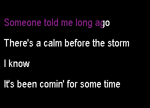 Someone told me long ago

There's a calm before the storm
I know

lfs been comin' for some time