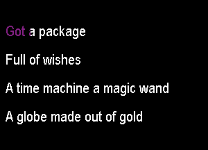 Got a package
Full of wishes

A time machine a magic wand

A globe made out of gold