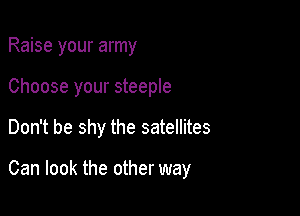 Raise your army
Choose your steeple

Don't be shy the satellites

Can look the other way