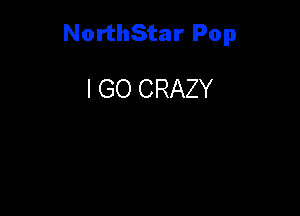 NorthStar Pop

I GO CRAZY