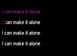 I can make it alone
I can make it alone

I can make it alone

I can make it alone