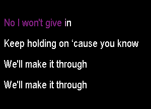 No I won't give in
Keep holding on bause you know

We'll make it through

We'll make it through