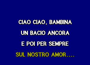 CIAO CIAO , BAMBINA

UN BACIO ANCORA
E POI PER SEMPRE
SUL NOSTRO AMOR....