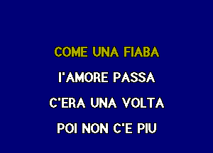 COME UNA FIABA

I'AMORE PASSA
C'ERA UNA VOLTA
POI NON C'E PlU