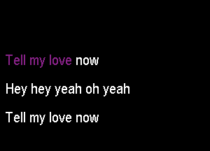 Tell my love now

Hey hey yeah oh yeah

Tell my love now