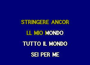 STRINGERE ANCOR

LL MIO MONDO
TUTTO IL MONDO
SEI PER ME