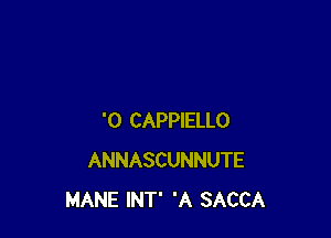 '0 CAPPIELLO
ANNASCUNNUTE
MANE INT' 'A SACCA