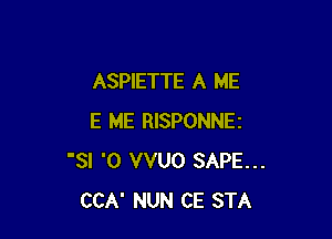 ASPIETTE A ME

E ME RISPONNEI
'SI '0 VVUO SAPE...
CCA' NUN CE STA