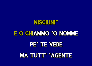 NISCIUNI'

E 0 CHIAMMO '0 NOMME
PE' TE VEDE
MA TUTT' 'AGENTE