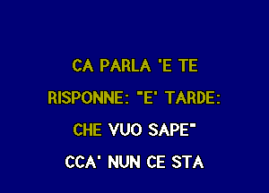 CA PARLA 'E TE

RISPONNEZ 'E' TARDEZ
CHE VUO SAPE'
CCA' NUN CE STA