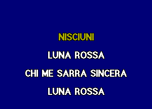 NISCIUNI

LUNA ROSSA
CHI ME SARRA SINCERA
LUNA ROSSA