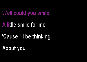Well could you smile
A little smile for me

'Cause I'll be thinking

About you