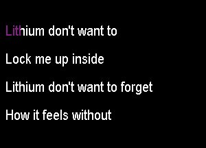 Lithium don't want to

Lock me up inside

Lithium don't want to forget

How it feels without